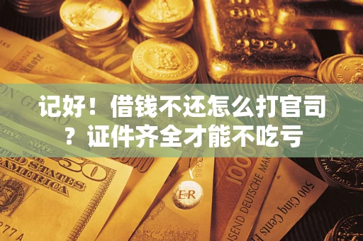 武汉记好！借钱不还怎么打官司？证件齐全才能不吃亏