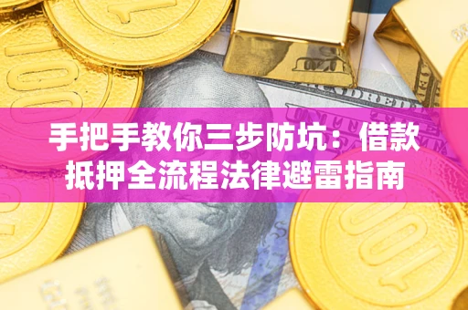 武汉手把手教你三步防坑：借款抵押全流程法律避雷指南