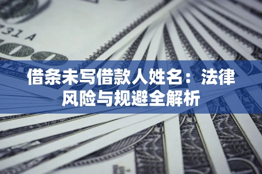 武汉借条未写借款人姓名：法律风险与规避全解析