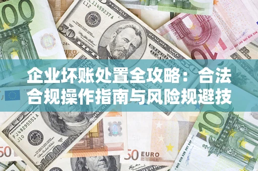 武汉企业坏账处置全攻略：合法合规操作指南与风险规避技巧解析