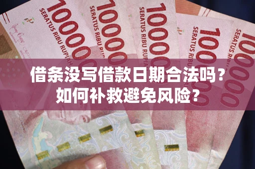 武汉借条没写借款日期合法吗？如何补救避免风险？