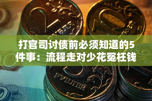 武汉打官司讨债前必须知道的5件事：流程走对少花冤枉钱