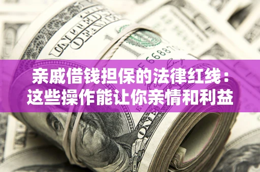 武汉亲戚借钱担保的法律红线：这些操作能让你亲情和利益两不误