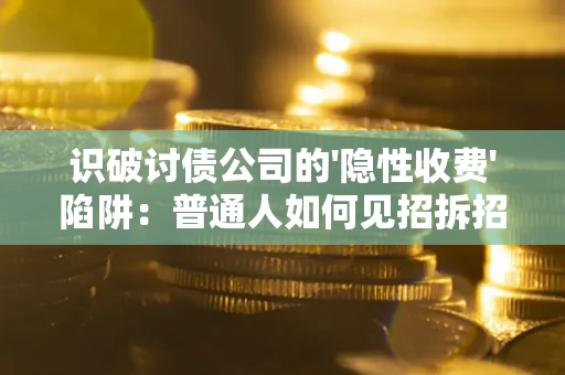 武汉识破讨债公司的'隐性收费'陷阱：普通人如何见招拆招？