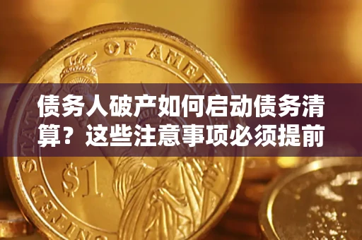 武汉债务人破产如何启动债务清算？这些注意事项必须提前知道