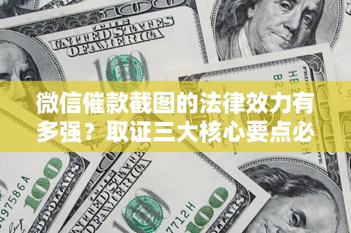 武汉微信催款截图的法律效力有多强？取证三大核心要点必须知道！
