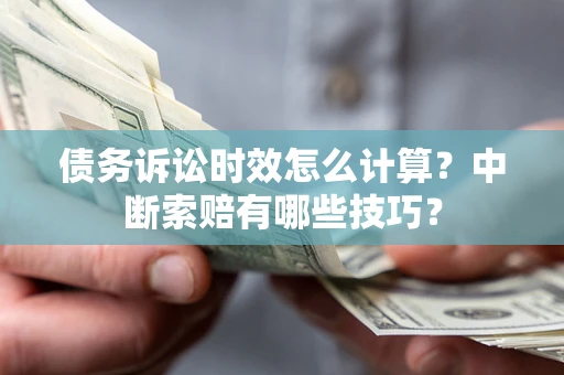 武汉债务诉讼时效怎么计算？中断索赔有哪些技巧？