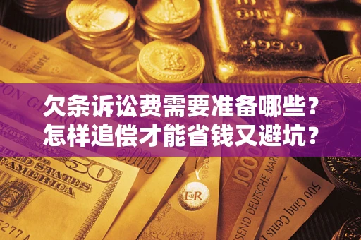武汉欠条诉讼费需要准备哪些？怎样追偿才能省钱又避坑？
