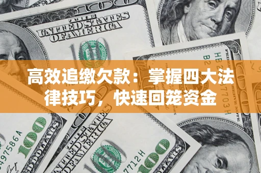 武汉高效追缴欠款：掌握四大法律技巧，快速回笼资金