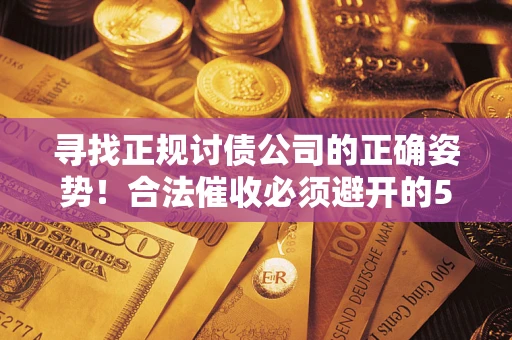 武汉寻找正规讨债公司的正确姿势！合法催收必须避开的5大雷区