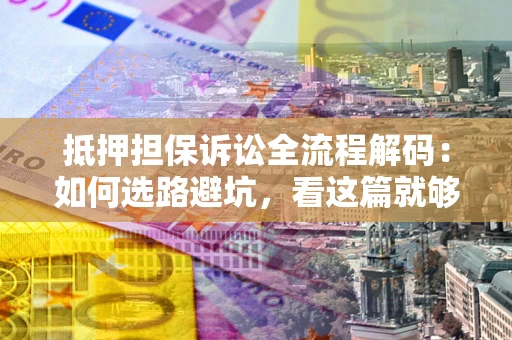 武汉抵押担保诉讼全流程解码：如何选路避坑，看这篇就够了