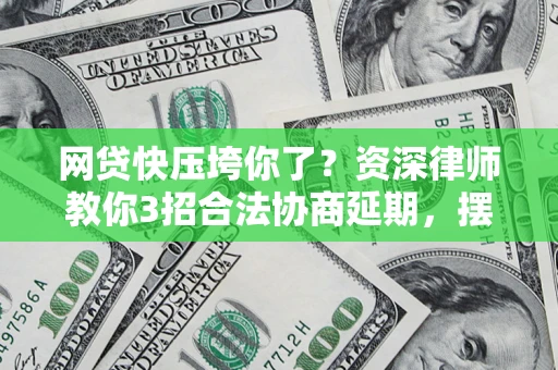 武汉网贷快压垮你了？资深律师教你3招合法协商延期，摆脱暴力催收！