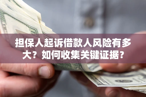 武汉担保人起诉借款人风险有多大？如何收集关键证据？