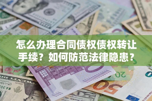 武汉怎么办理合同债权债权转让手续？如何防范法律隐患？