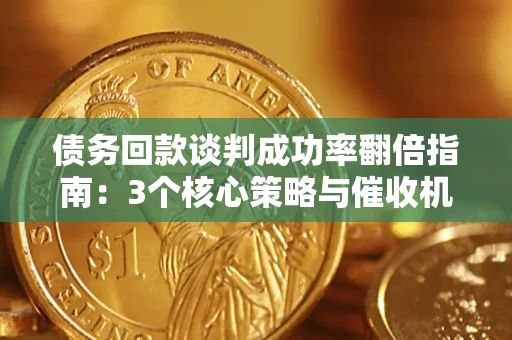 武汉债务回款谈判成功率翻倍指南：3个核心策略与催收机构避坑法则