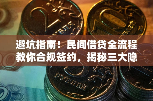武汉避坑指南！民间借贷全流程教你合规签约，揭秘三大隐形陷阱