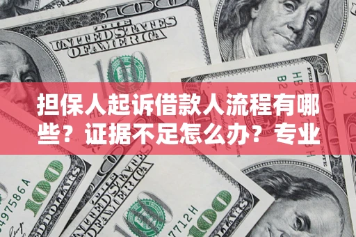 武汉担保人起诉借款人流程有哪些？证据不足怎么办？专业律师解答