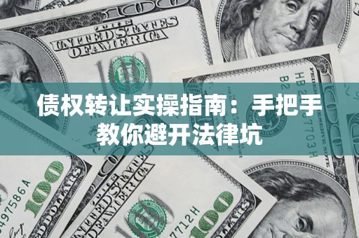 武汉债权转让实操指南：手把手教你避开法律坑