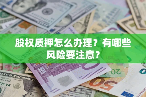 武汉股权质押怎么办理？有哪些风险要注意？