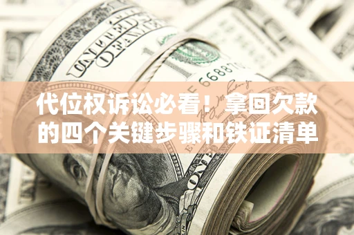 武汉代位权诉讼必看!拿回欠款的四个关键步骤和铁证清单 武汉代位权诉讼必看!拿回欠款的四个关键步骤和铁证清单
