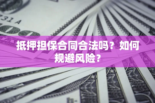 武汉抵押担保合同合法吗？如何规避风险？