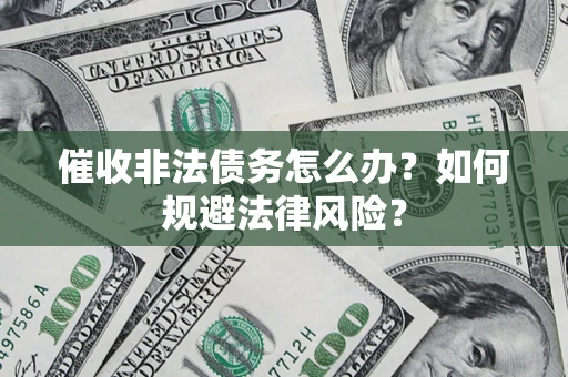 武汉催收非法债务怎么办？如何规避法律风险？