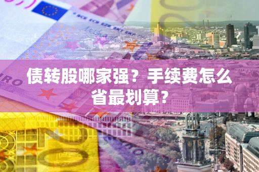 武汉债转股哪家强？手续费怎么省最划算？
