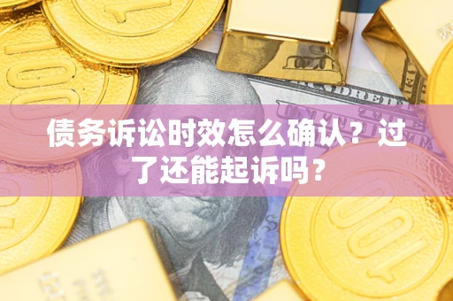 武汉债务诉讼时效怎么确认？过了还能起诉吗？