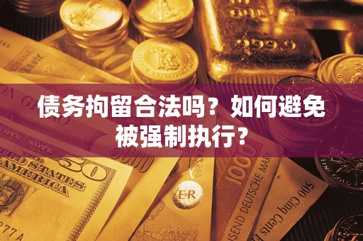 武汉债务拘留合法吗？如何避免被强制执行？