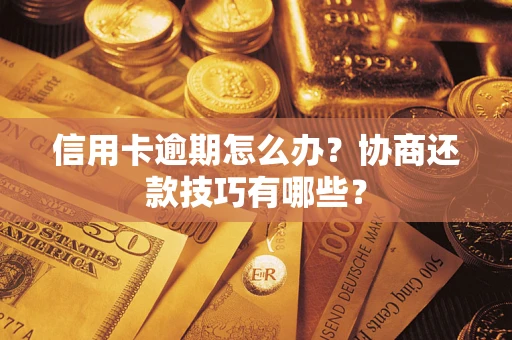 武汉信用卡逾期怎么办？协商还款技巧有哪些？