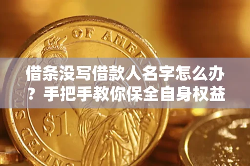 武汉借条没写借款人名字怎么办？手把手教你保全自身权益