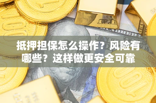 武汉抵押担保怎么操作？风险有哪些？这样做更安全可靠