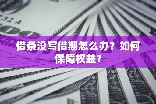 武汉借条没写借期怎么办？如何保障权益？