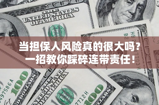 武汉当担保人风险真的很大吗？一招教你踩碎连带责任！