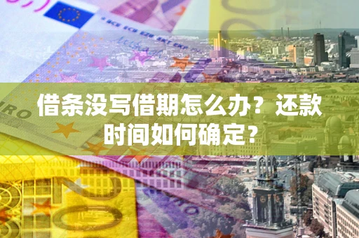 武汉借条没写借期怎么办？还款时间如何确定？
