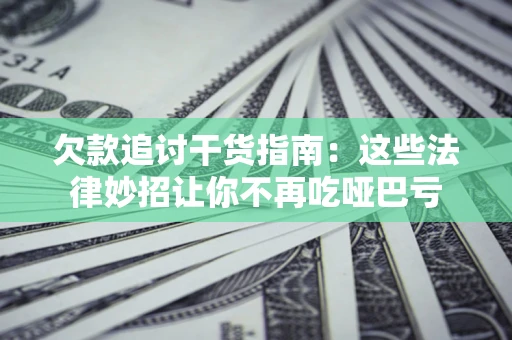 武汉欠款追讨干货指南：这些法律妙招让你不再吃哑巴亏