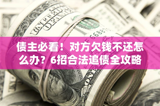 武汉债主必看！对方欠钱不还怎么办？6招合法追债全攻略