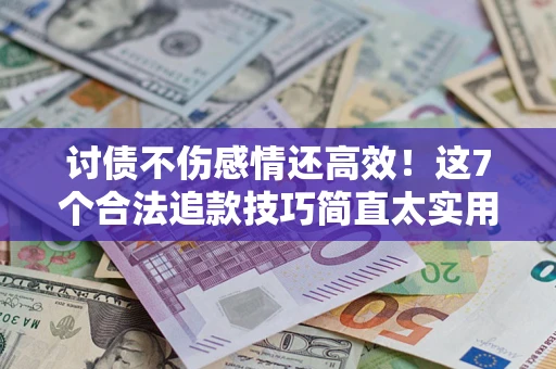 武汉讨债不伤感情还高效！这7个合法追款技巧简直太实用