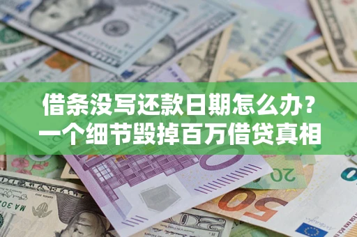 武汉借条没写还款日期怎么办？一个细节毁掉百万借贷真相