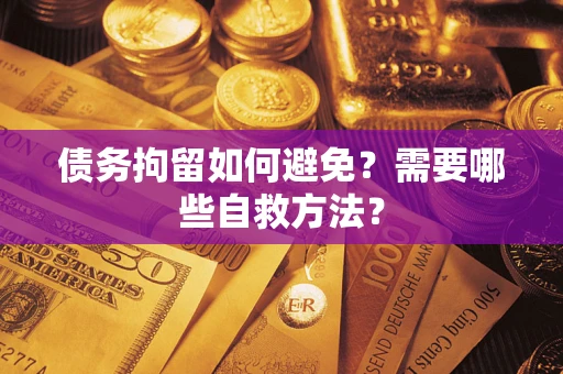 武汉债务拘留如何避免？需要哪些自救方法？