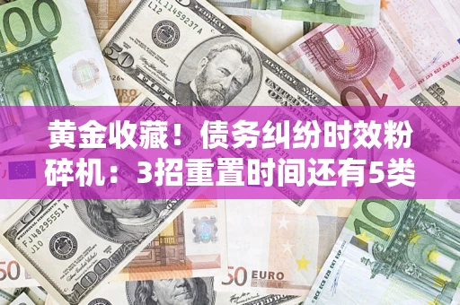 武汉黄金收藏！债务纠纷时效粉碎机：3招重置时间还有5类不设年限的特殊债务
