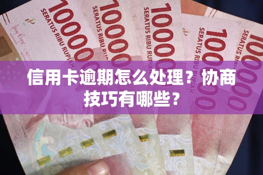 武汉信用卡逾期怎么处理？协商技巧有哪些？