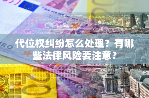 武汉代位权纠纷怎么处理？有哪些法律风险要注意？