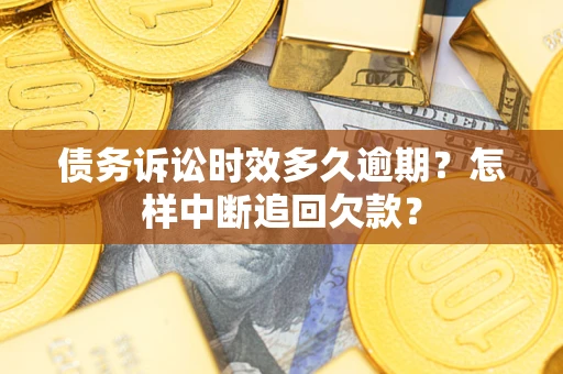 武汉债务诉讼时效多久逾期？怎样中断追回欠款？