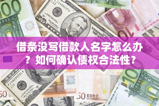 武汉借条没写借款人名字怎么办？如何确认债权合法性？