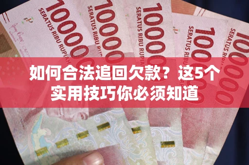 武汉如何合法追回欠款？这5个实用技巧你必须知道
