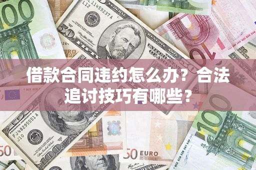 武汉借款合同违约怎么办？合法追讨技巧有哪些？
