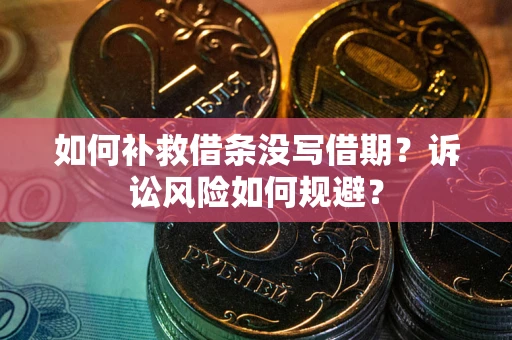 武汉如何补救借条没写借期？诉讼风险如何规避？