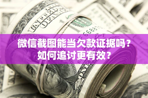 武汉微信截图能当欠款证据吗？如何追讨更有效？