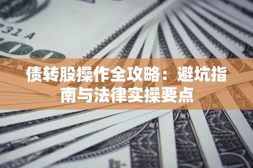 武汉债转股操作全攻略：避坑指南与法律实操要点